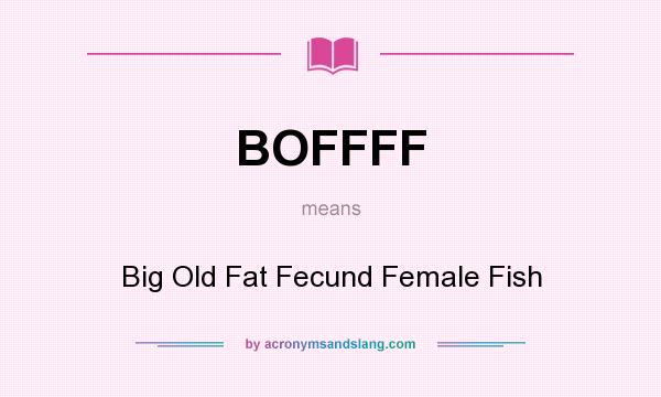 What does BOFFFF mean? It stands for Big Old Fat Fecund Female Fish