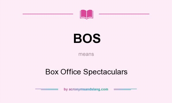 What does BOS mean? It stands for Box Office Spectaculars