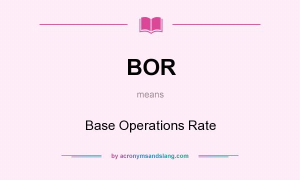 What does BOR mean? It stands for Base Operations Rate