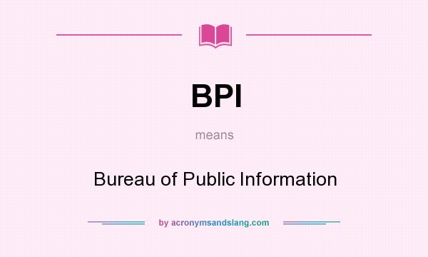 What does BPI mean? It stands for Bureau of Public Information