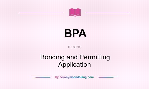 What does BPA mean? It stands for Bonding and Permitting Application