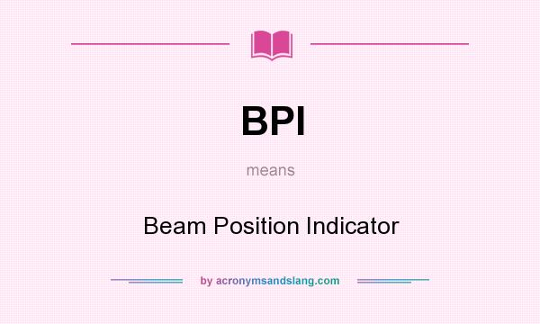 What does BPI mean? It stands for Beam Position Indicator