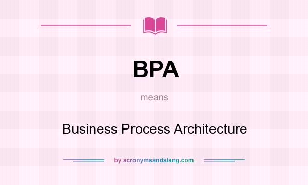 What does BPA mean? It stands for Business Process Architecture