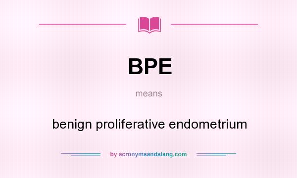 What does BPE mean? It stands for benign proliferative endometrium