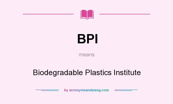 What does BPI mean? It stands for Biodegradable Plastics Institute