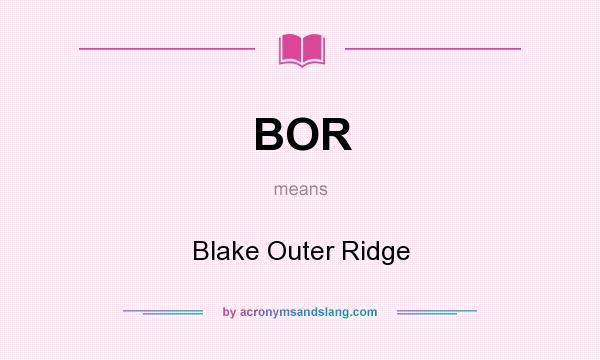 What does BOR mean? It stands for Blake Outer Ridge
