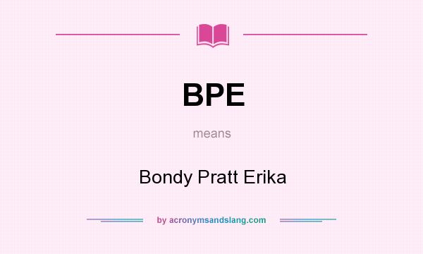 What does BPE mean? It stands for Bondy Pratt Erika