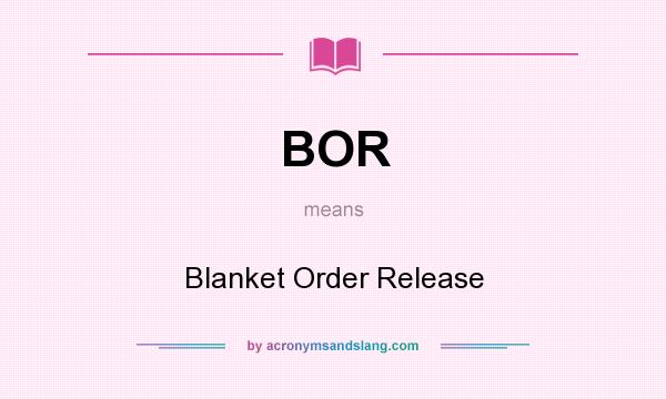 What does BOR mean? It stands for Blanket Order Release