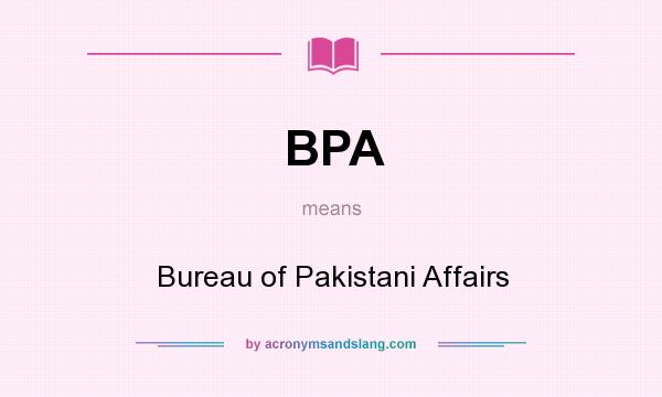 What does BPA mean? It stands for Bureau of Pakistani Affairs