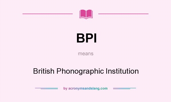What does BPI mean? It stands for British Phonographic Institution