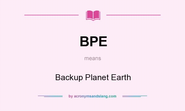 What does BPE mean? It stands for Backup Planet Earth