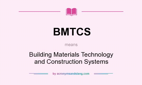 What does BMTCS mean? It stands for Building Materials Technology and Construction Systems