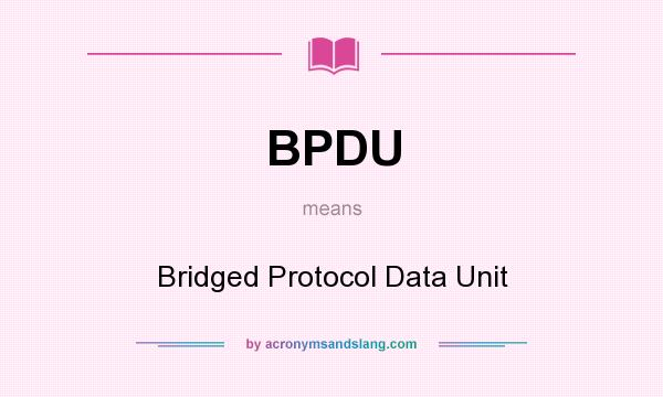 What does BPDU mean? It stands for Bridged Protocol Data Unit