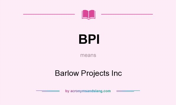 What does BPI mean? It stands for Barlow Projects Inc