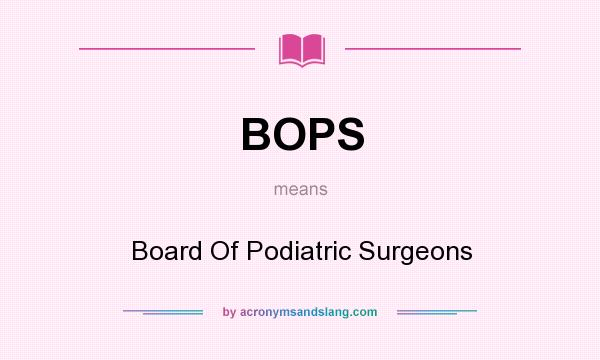 What does BOPS mean? It stands for Board Of Podiatric Surgeons