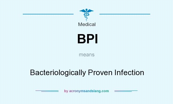 What does BPI mean? It stands for Bacteriologically Proven Infection