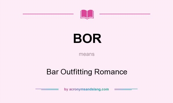 What does BOR mean? It stands for Bar Outfitting Romance