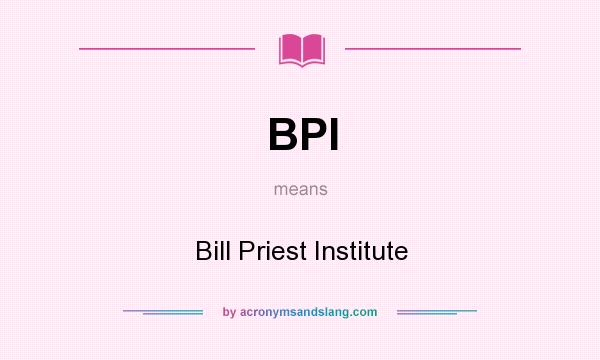 What does BPI mean? It stands for Bill Priest Institute