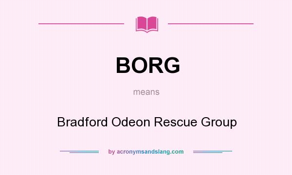 What does BORG mean? It stands for Bradford Odeon Rescue Group