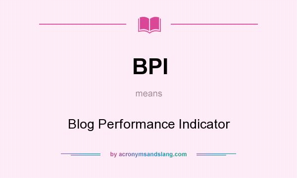 What does BPI mean? It stands for Blog Performance Indicator