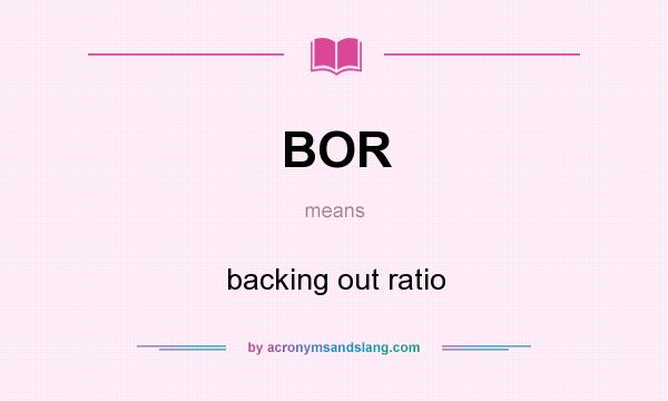 What does BOR mean? It stands for backing out ratio