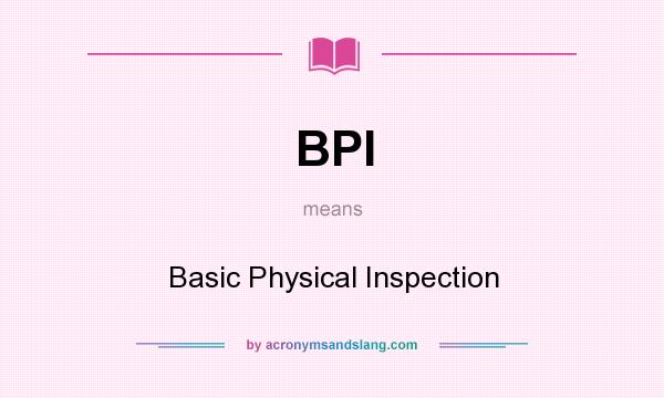 What does BPI mean? It stands for Basic Physical Inspection