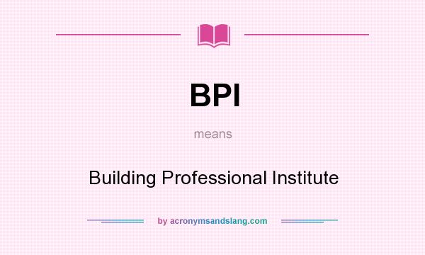 What does BPI mean? It stands for Building Professional Institute