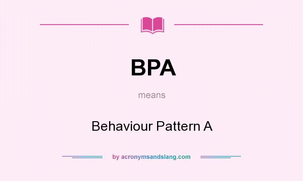 What does BPA mean? It stands for Behaviour Pattern A