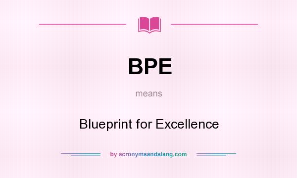 What does BPE mean? It stands for Blueprint for Excellence