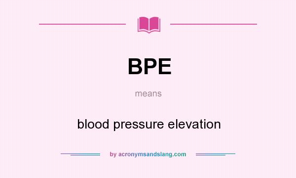What does BPE mean? It stands for blood pressure elevation