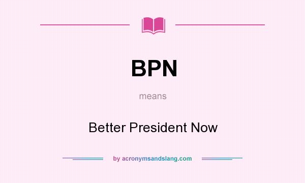What does BPN mean? It stands for Better President Now