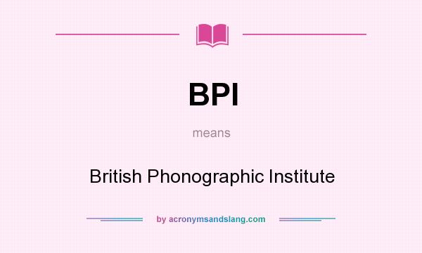 What does BPI mean? It stands for British Phonographic Institute