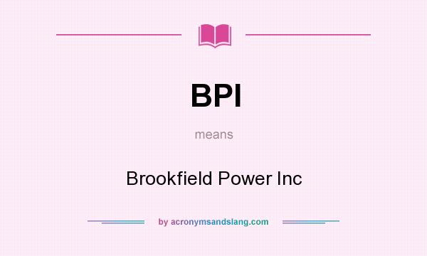 What does BPI mean? It stands for Brookfield Power Inc