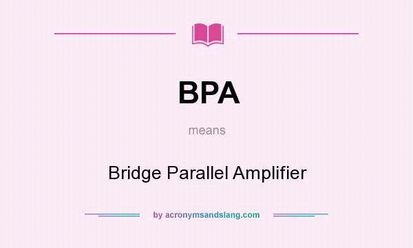What does BPA mean? It stands for Bridge Parallel Amplifier
