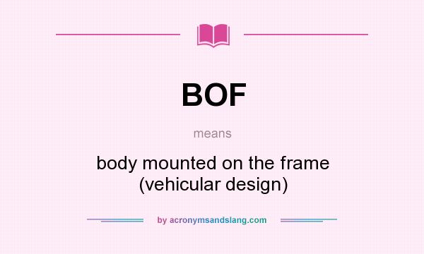 What does BOF mean? It stands for body mounted on the frame (vehicular design)
