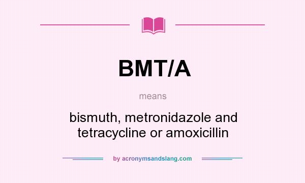 What does BMT/A mean? It stands for bismuth, metronidazole and tetracycline or amoxicillin