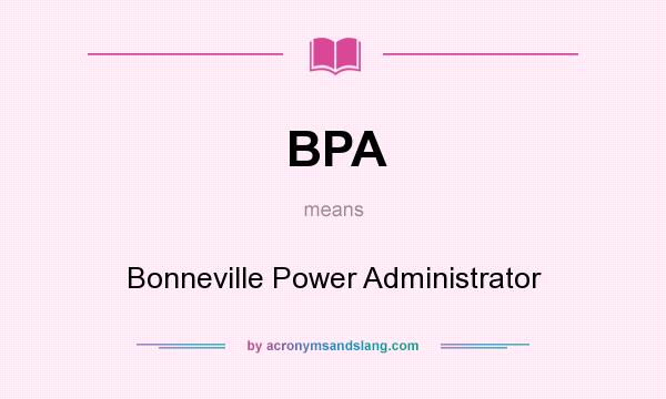 What does BPA mean? It stands for Bonneville Power Administrator