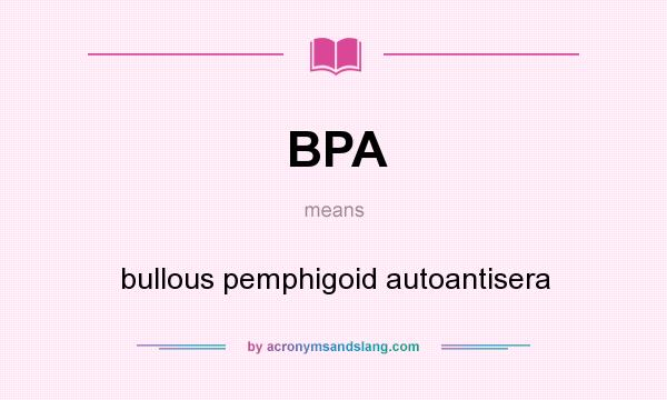 What does BPA mean? It stands for bullous pemphigoid autoantisera