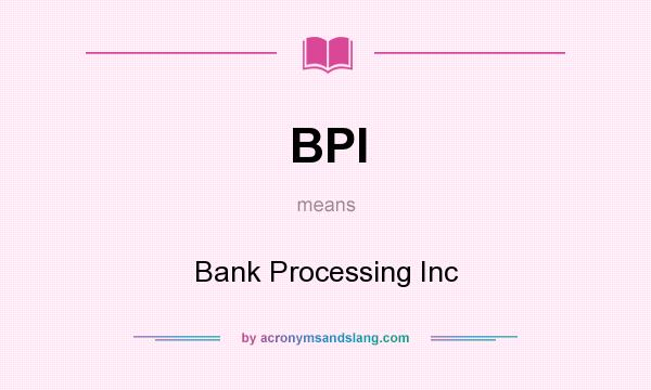 What does BPI mean? It stands for Bank Processing Inc