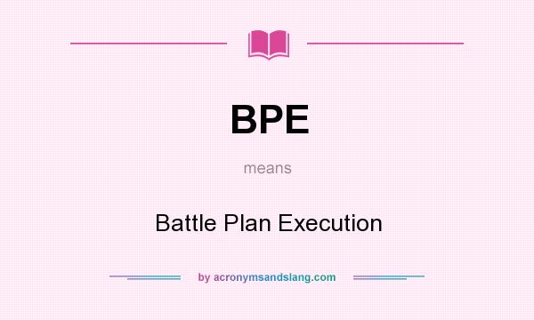 What does BPE mean? It stands for Battle Plan Execution