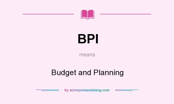 What does BPI mean? It stands for Budget and Planning