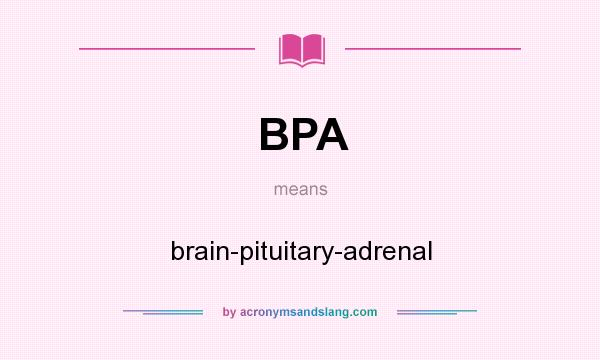 What does BPA mean? It stands for brain-pituitary-adrenal