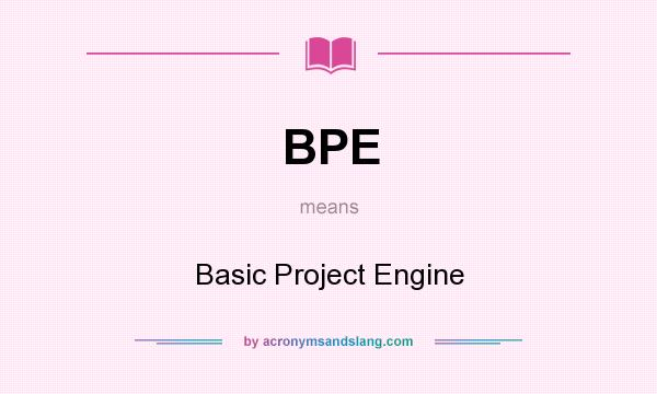 What does BPE mean? It stands for Basic Project Engine