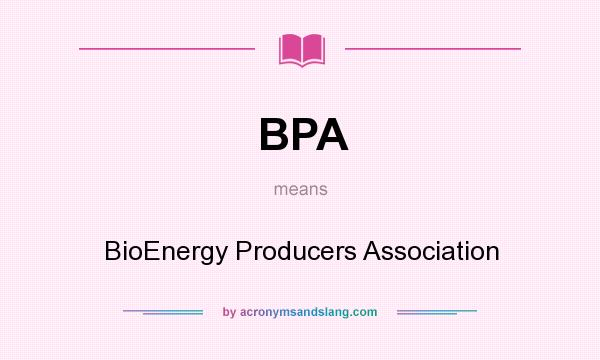 What does BPA mean? It stands for BioEnergy Producers Association