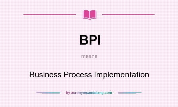 What does BPI mean? It stands for Business Process Implementation