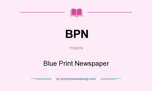 What does BPN mean? It stands for Blue Print Newspaper