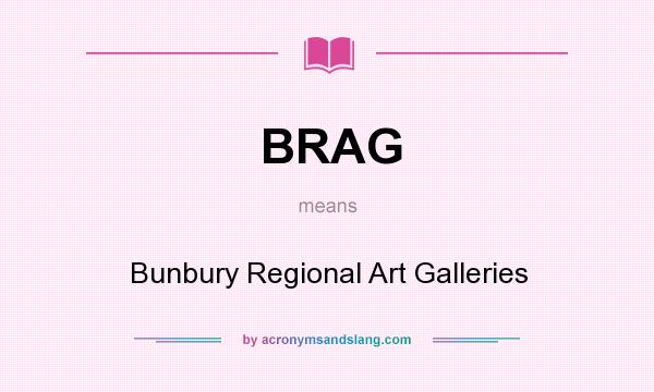 What does BRAG mean? It stands for Bunbury Regional Art Galleries