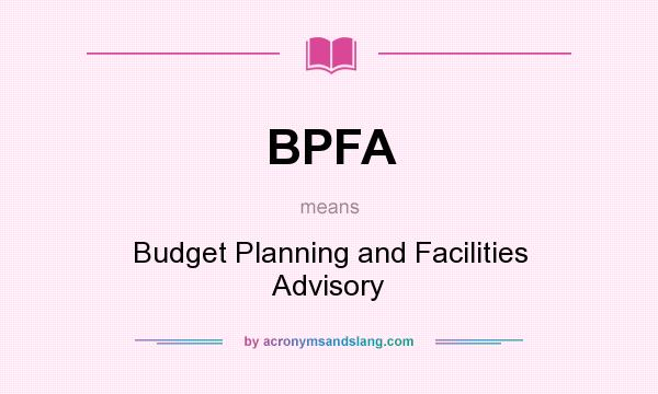 What does BPFA mean? It stands for Budget Planning and Facilities Advisory