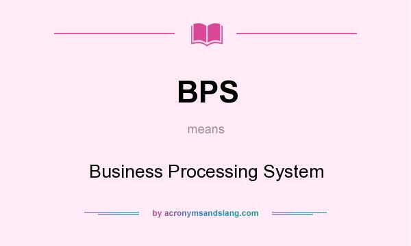 What does BPS mean? It stands for Business Processing System