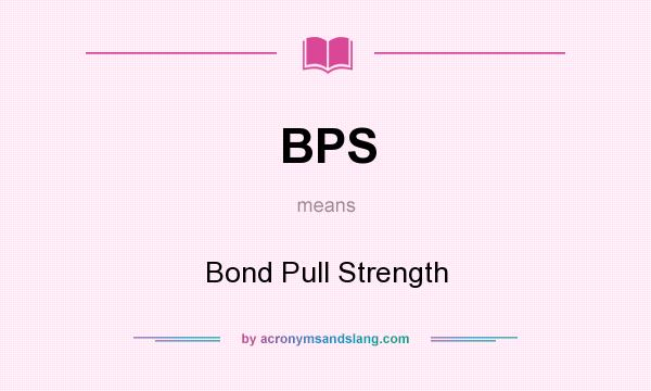 What does BPS mean? It stands for Bond Pull Strength